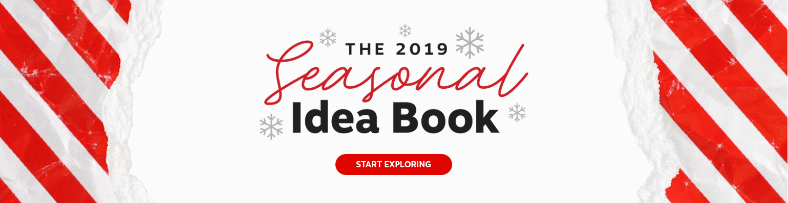 The 2019 Seasonal Idea Book. Start Exploring.